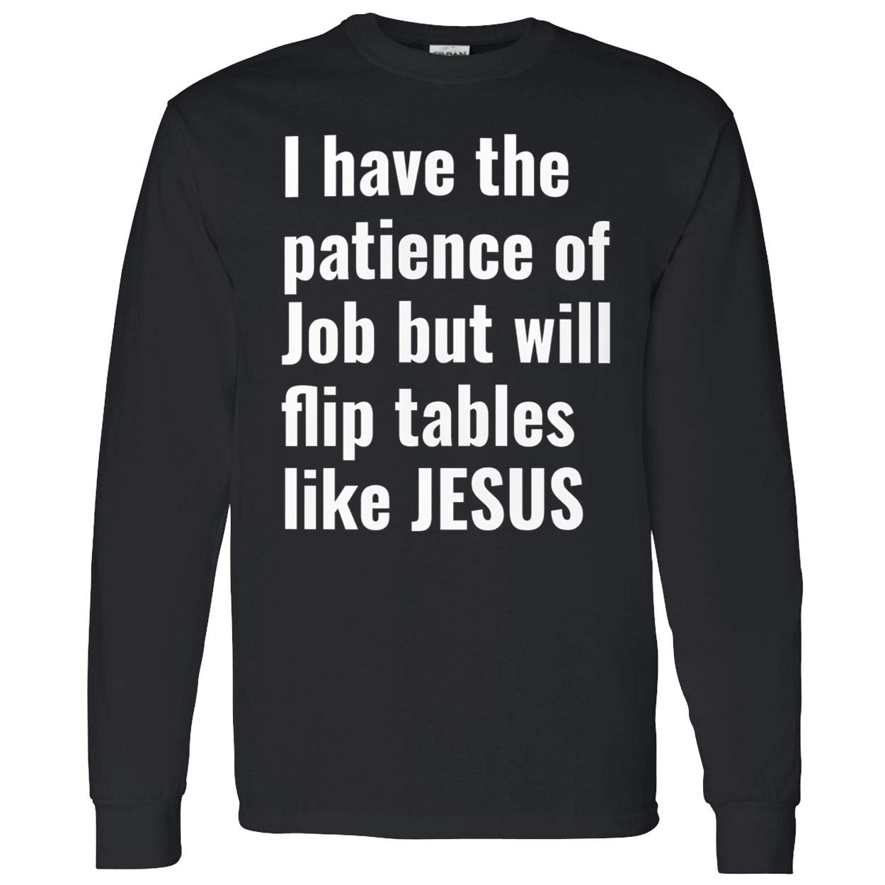 I Have The Patience Of Job But Will Flip Tables Like Jesus Shirt I Have The Patience Of Job But Will Flip Tables Like Jesus Shirt