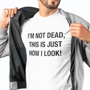 I’M Not Dead This Is Just How I Look T-Shirt