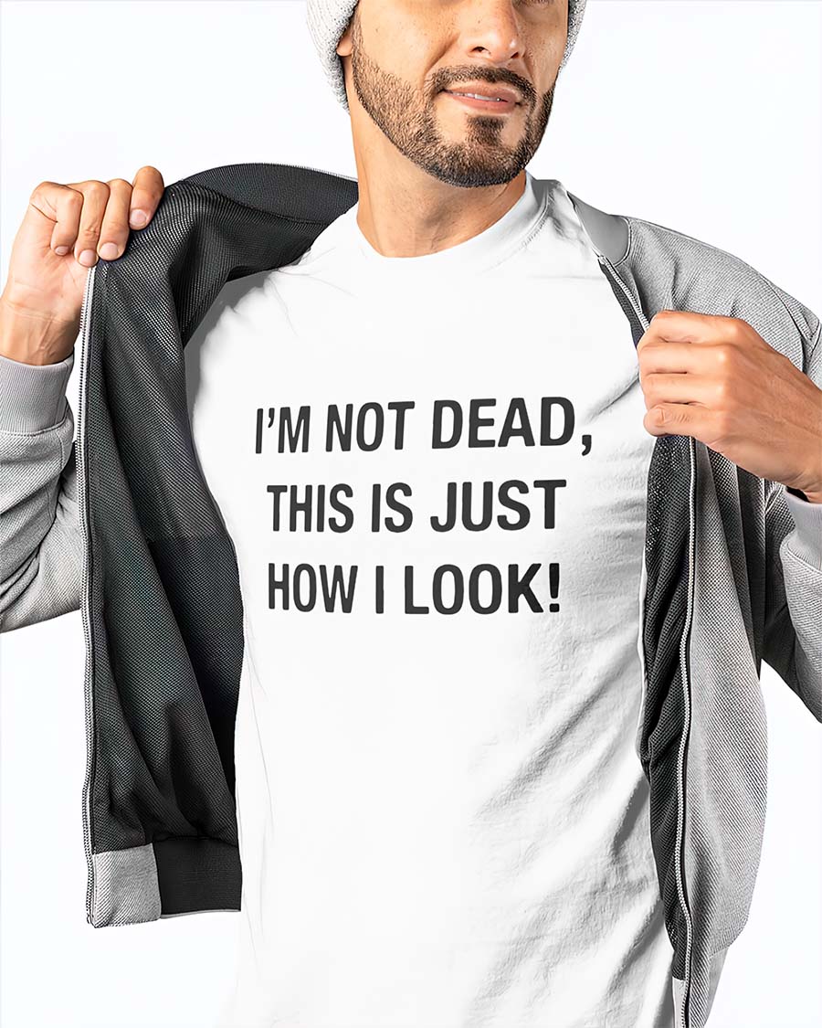 I’M Not Dead This Is Just How I Look T-Shirt I’M Not Dead This Is Just How I Look T-Shirt