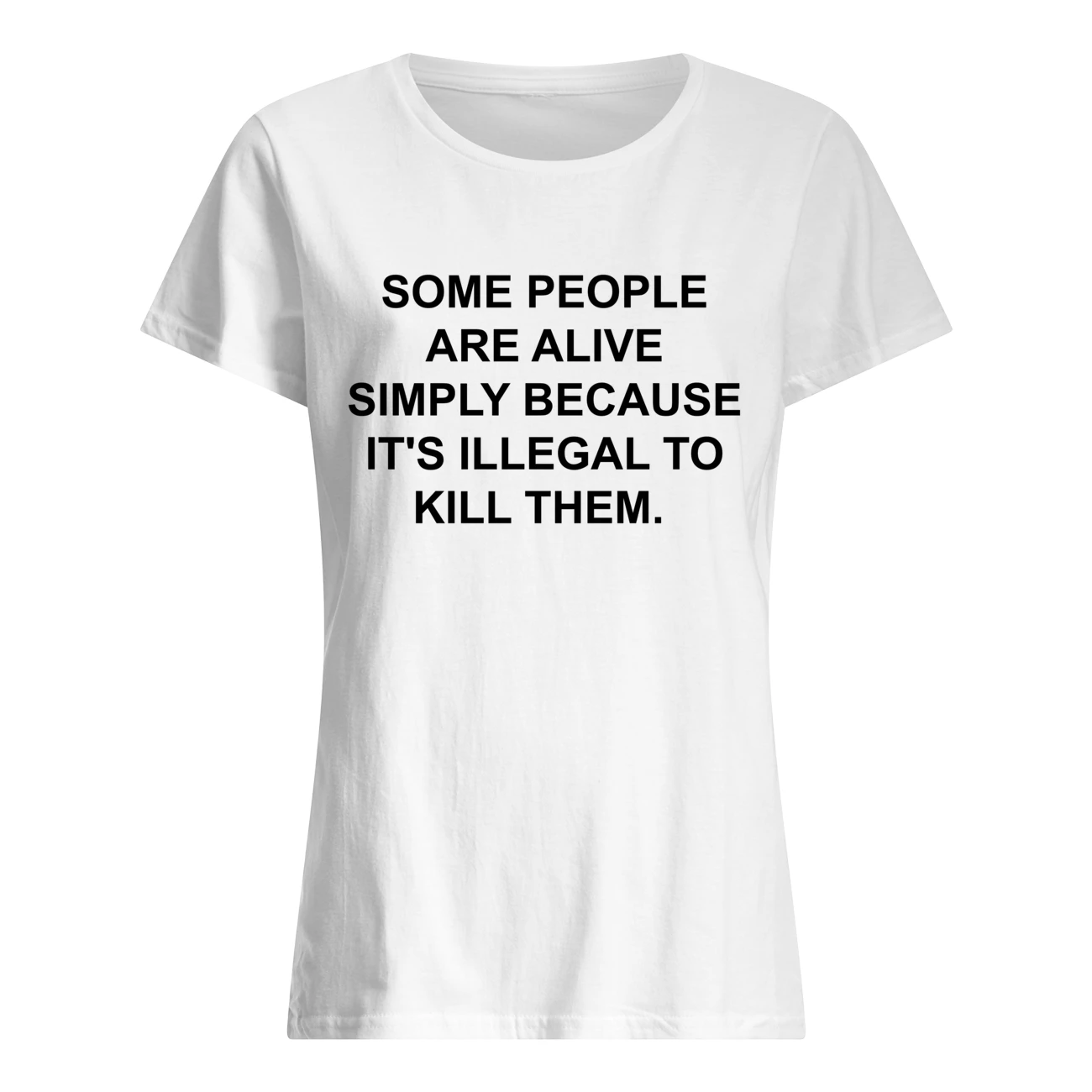 Some People Are Alive Simply Because It’S Illegal To Kill Them Shirt Some People Are Alive Simply Because It’S Illegal To Kill Them Shirt
