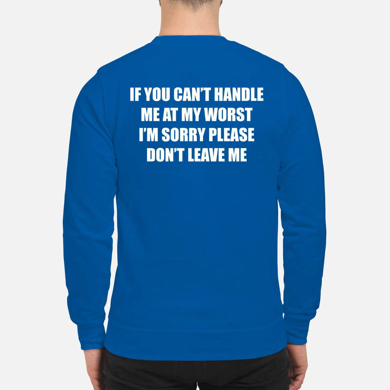 If You Can’T Handle Me At My Worst I’M Sorry Please Don’T Leave Me Sweatshirt If You Can’T Handle Me At My Worst I’M Sorry Please Don’T Leave Me Sweatshirt