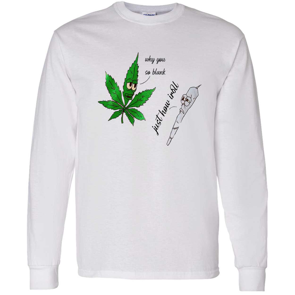 Weed Why You So Blank Just How I Roll Shirt Weed Why You So Blank Just How I Roll Shirt