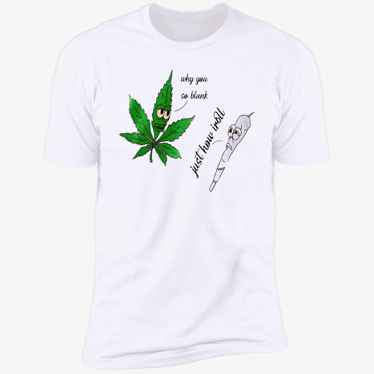 Weed Why You So Blank Just How I Roll Shirt Weed Why You So Blank Just How I Roll Shirt