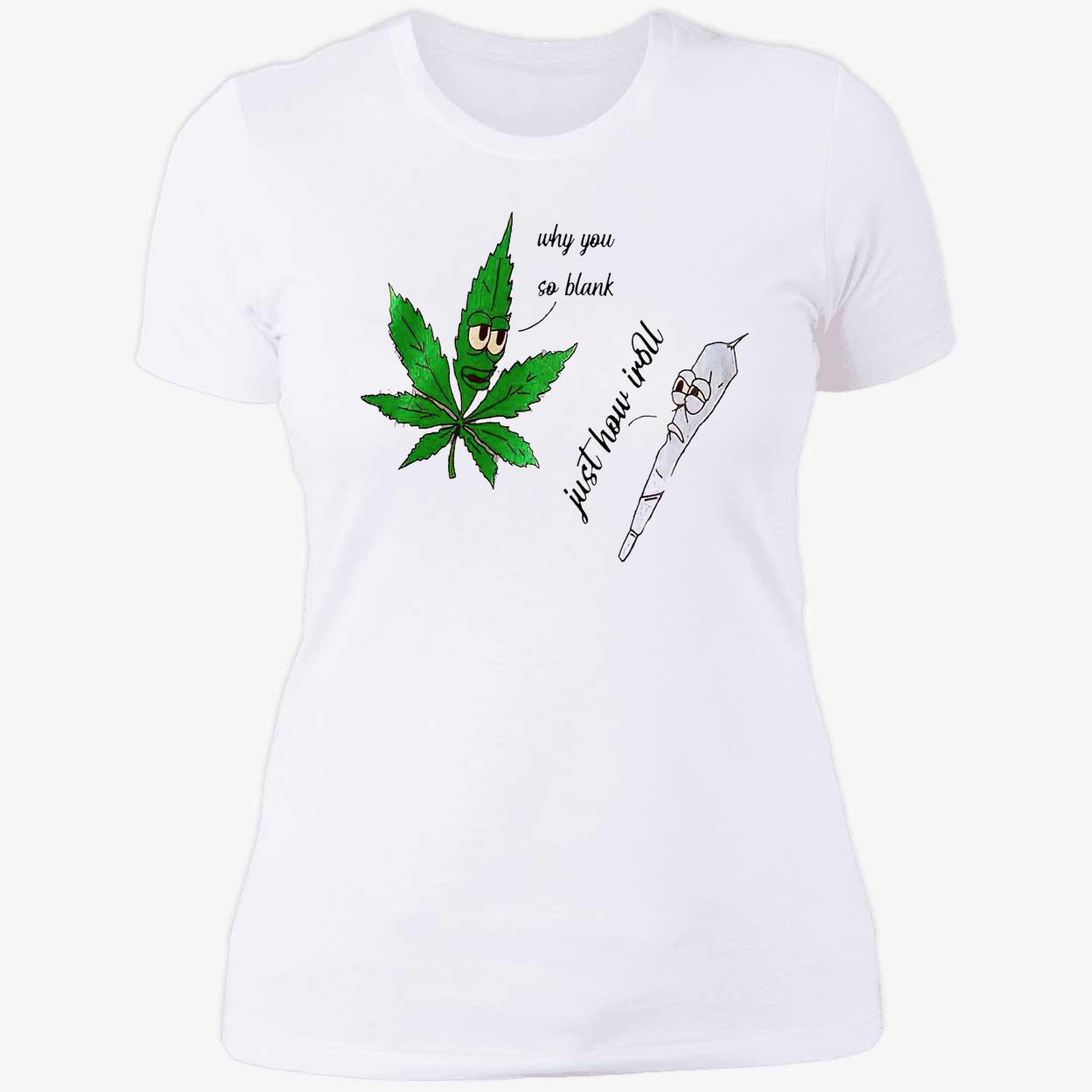 Weed Why You So Blank Just How I Roll Shirt Weed Why You So Blank Just How I Roll Shirt