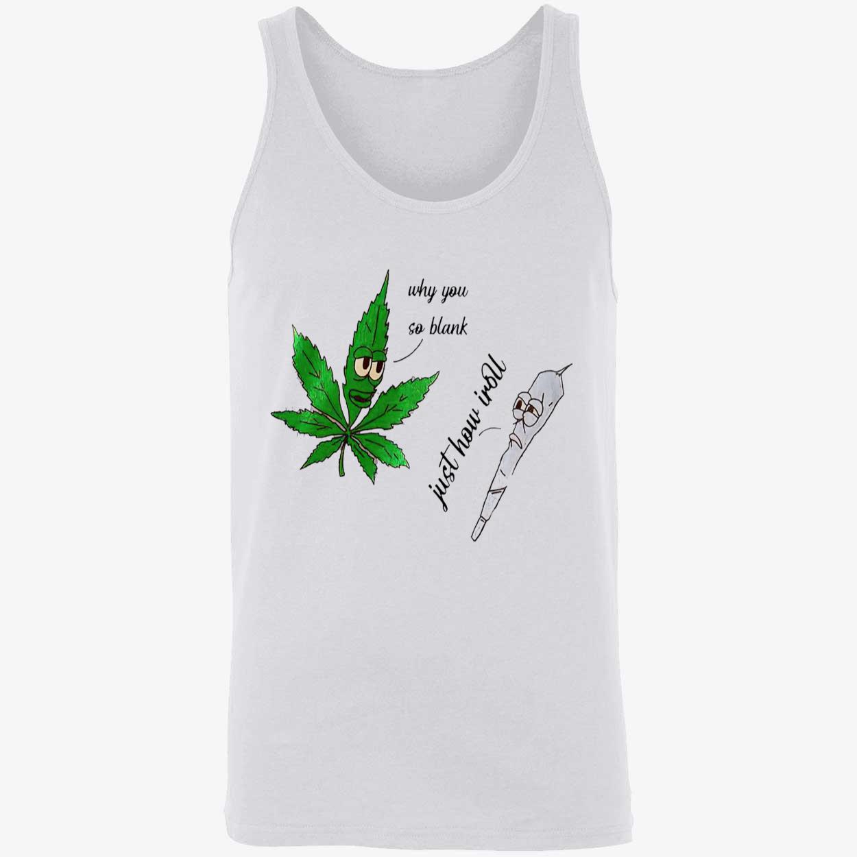 Weed Why You So Blank Just How I Roll Shirt Weed Why You So Blank Just How I Roll Shirt