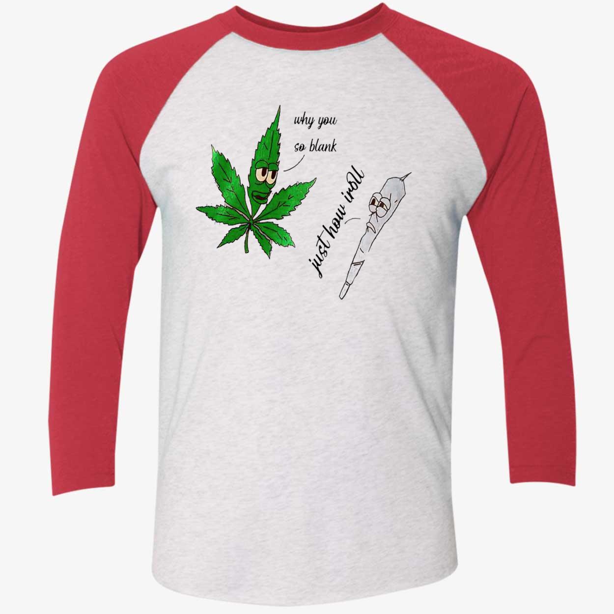 Weed Why You So Blank Just How I Roll Shirt Weed Why You So Blank Just How I Roll Shirt