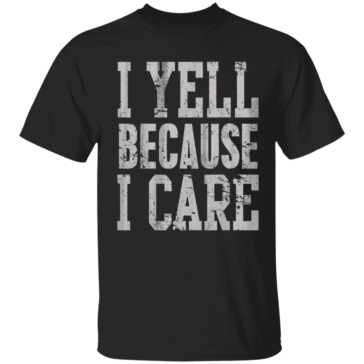 I Yell Because I Care T-Shirt