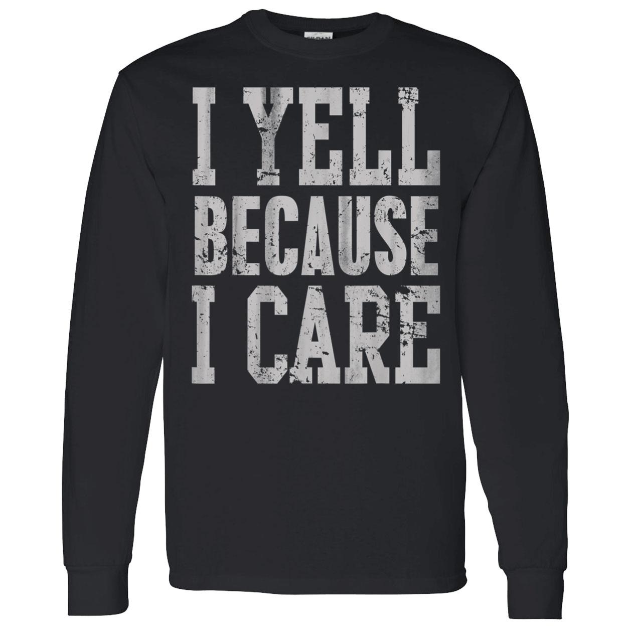 I Yell Because I Care T-Shirt I Yell Because I Care T-Shirt