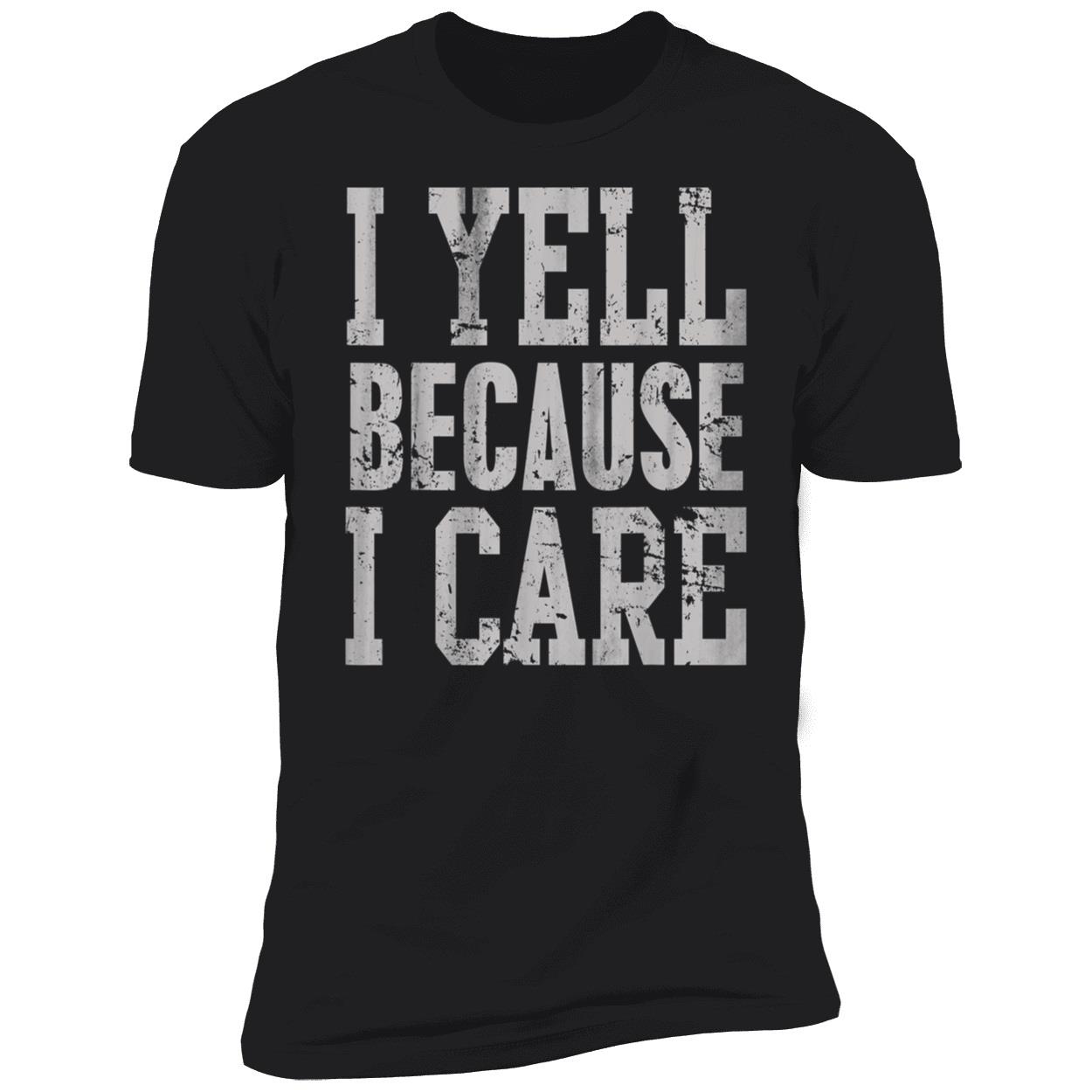 I Yell Because I Care T-Shirt I Yell Because I Care T-Shirt