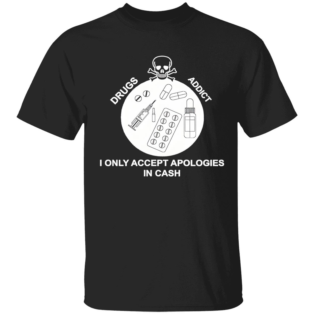 Drugs Addict I Only Accept Apologies In Cash Shirt Drugs Addict I Only Accept Apologies In Cash Shirt