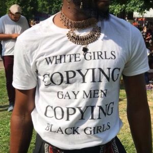 White Girls Copying Gay Men Copying Black Girls Shirt