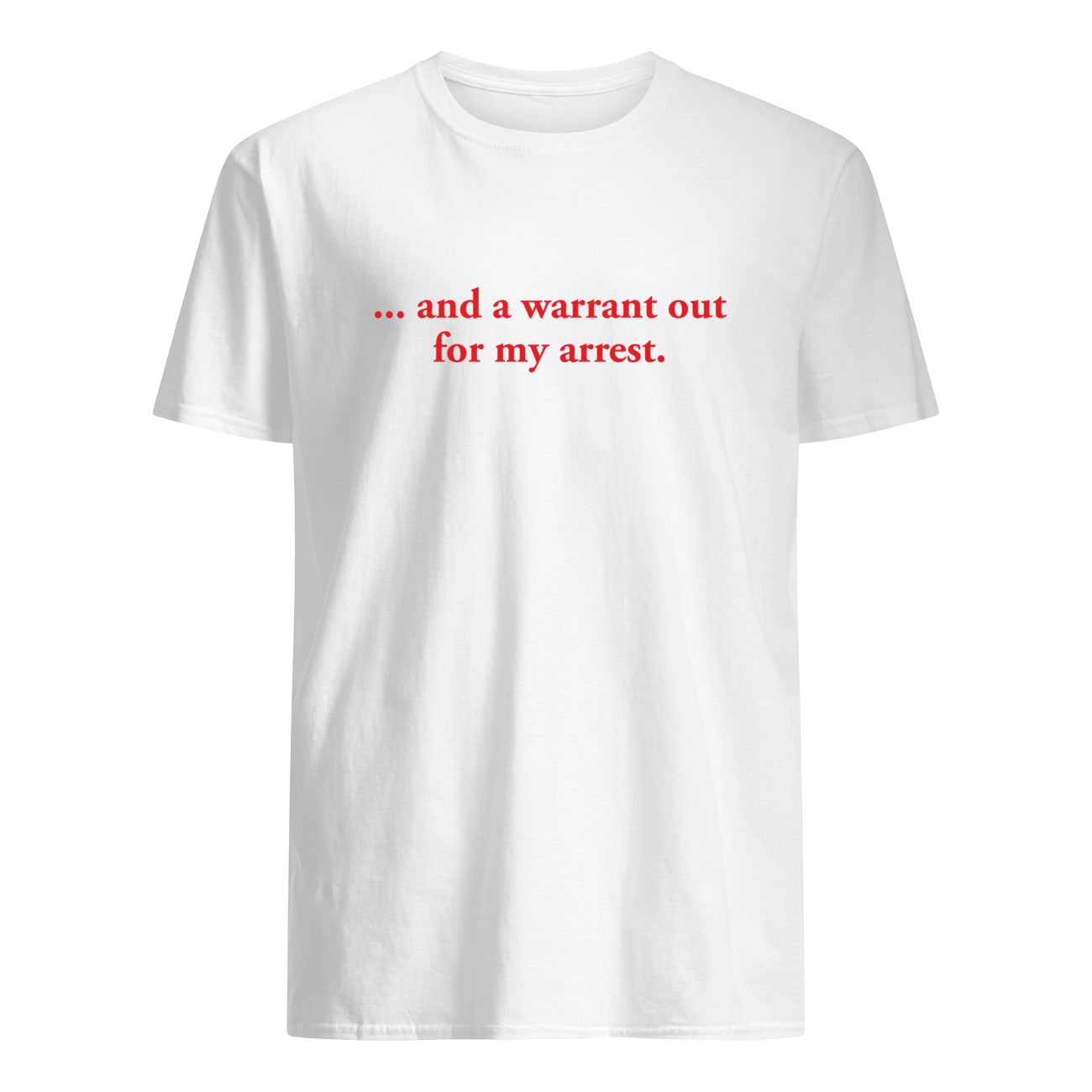 And A Warrant Out For My Arrest Shirt And A Warrant Out For My Arrest Shirt
