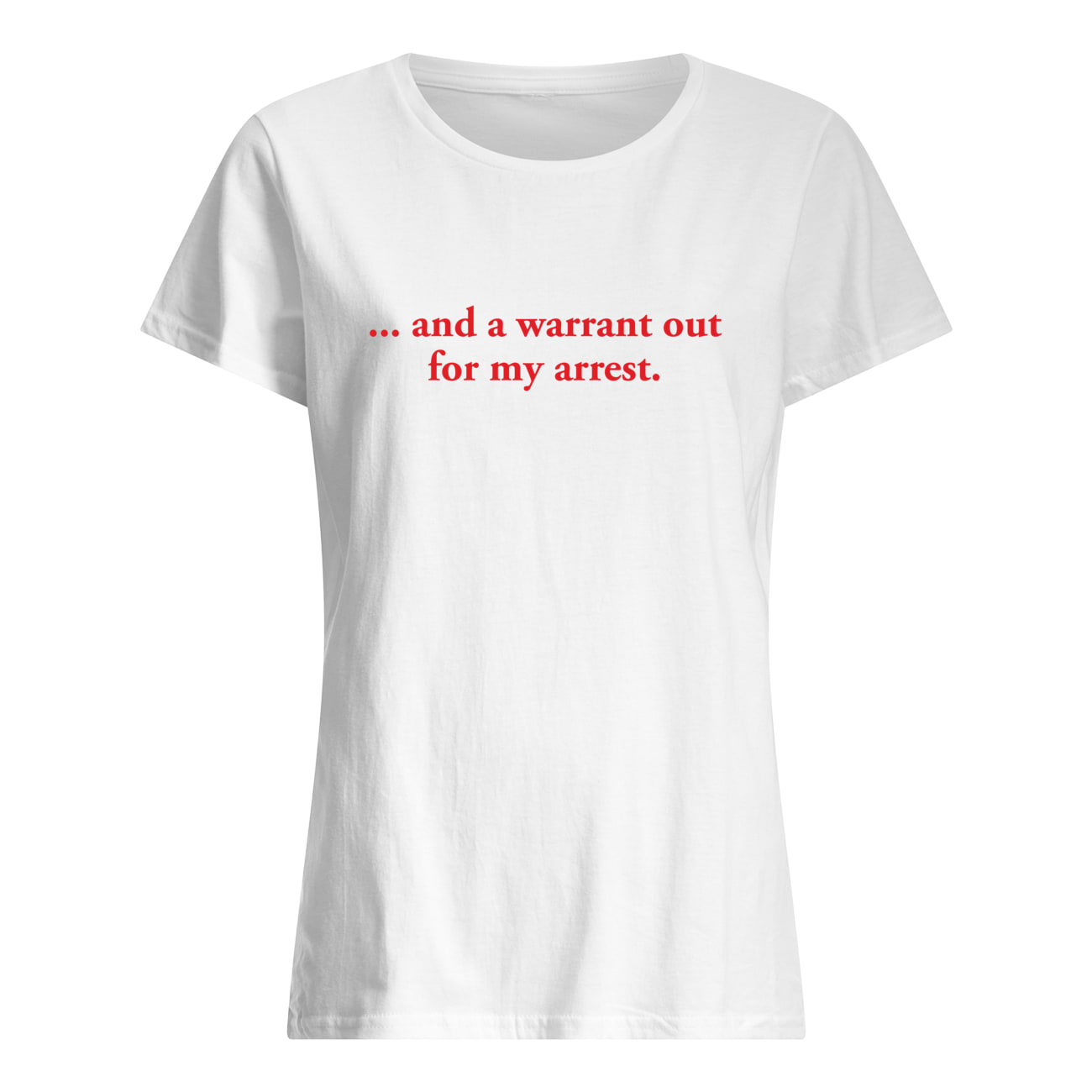 And A Warrant Out For My Arrest Shirt And A Warrant Out For My Arrest Shirt