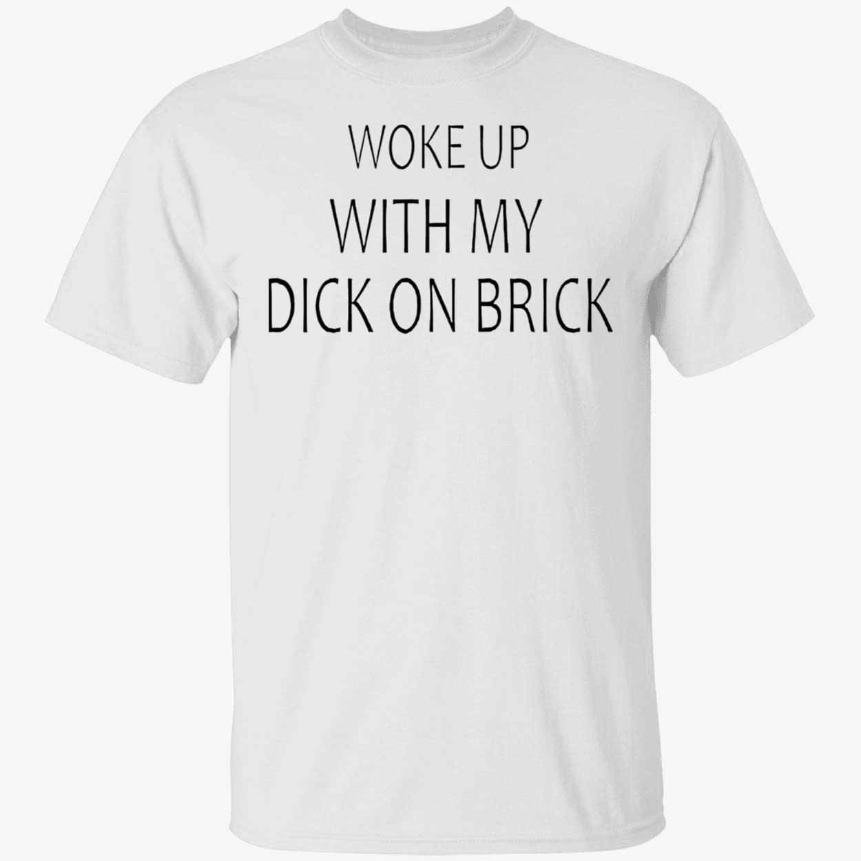 Woke Up With My D*K On Brick Shirt