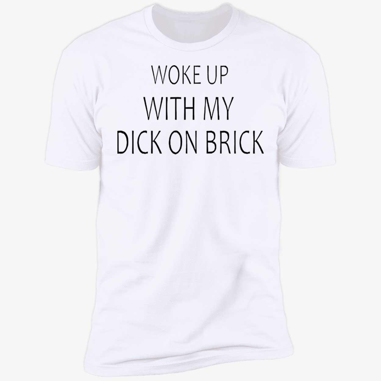 Woke Up With My D*K On Brick Shirt Woke Up With My D*K On Brick Shirt