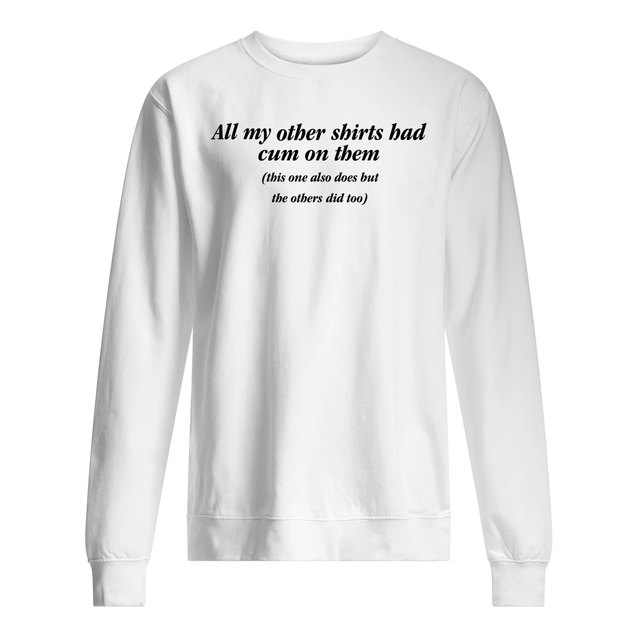 All My Other Shirts Bad Cum On Them This Also Does But The Others Did Too Shirt All My Other Shirts Bad Cum On Them This Also Does But The Others Did Too Shirt