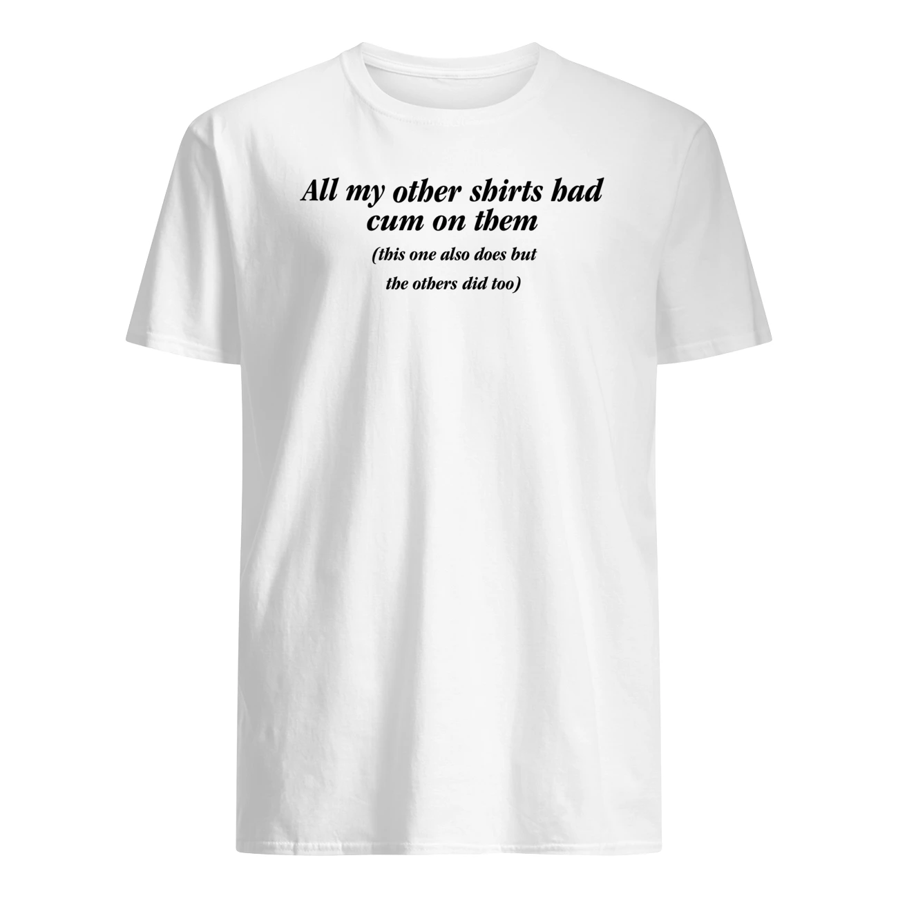 All My Other Shirts Bad Cum On Them This Also Does But The Others Did Too Shirt All My Other Shirts Bad Cum On Them This Also Does But The Others Did Too Shirt