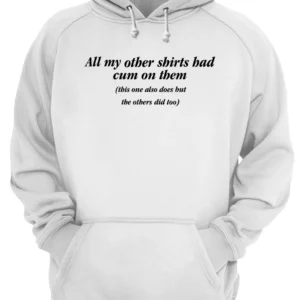 All My Other Shirts Bad Cum On Them This Also Does But The Others Did Too Shirt 1 wpkdtkpjbzbkzxxghoqi 5.webp