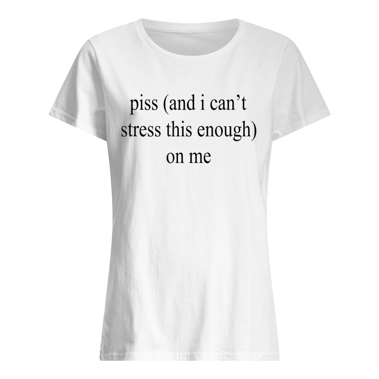 P*Ss And I Can’T Stress This Enough On Me Shirt P*Ss And I Can’T Stress This Enough On Me Shirt