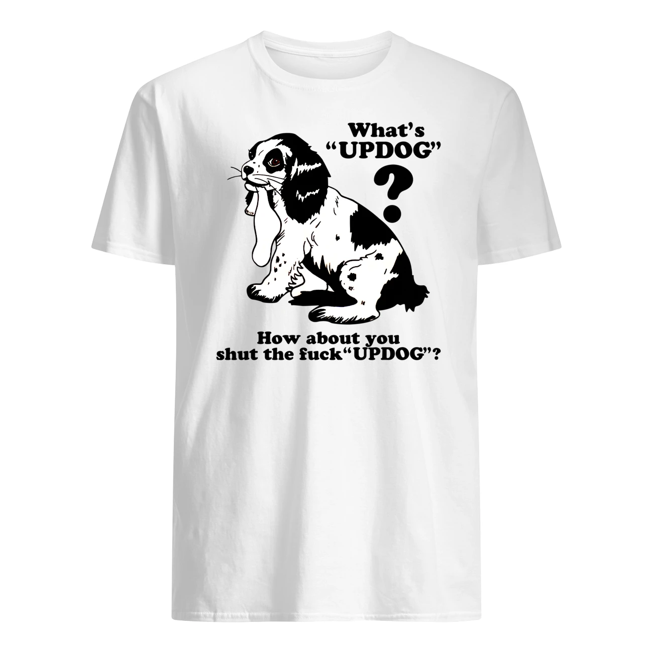 What Up Dog How About You Shut The F*Ck Up Dog T-Shirt