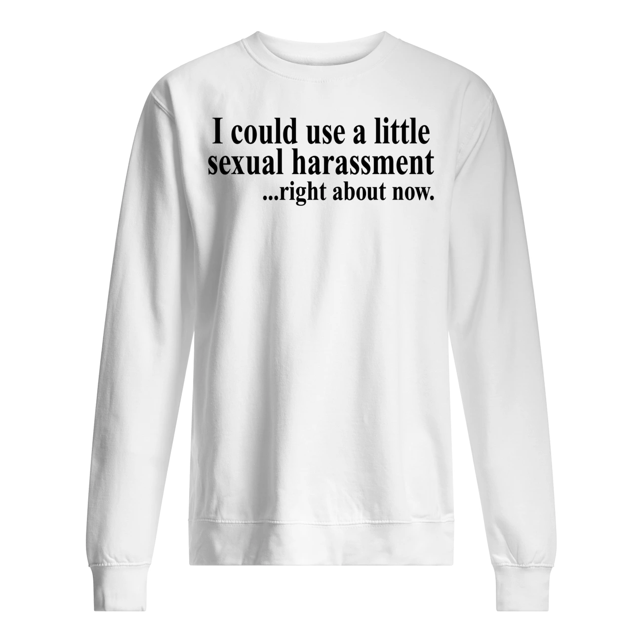 I Could Use A Little Sexual Harassment Right About Now Shirt I Could Use A Little Sexual Harassment Right About Now Shirt
