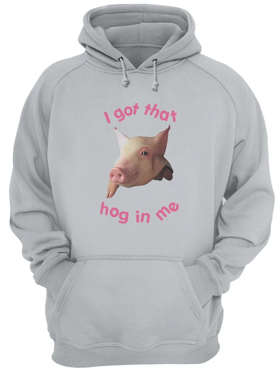 I Got That Hog In Me Shirt I Got That Hog In Me Shirt