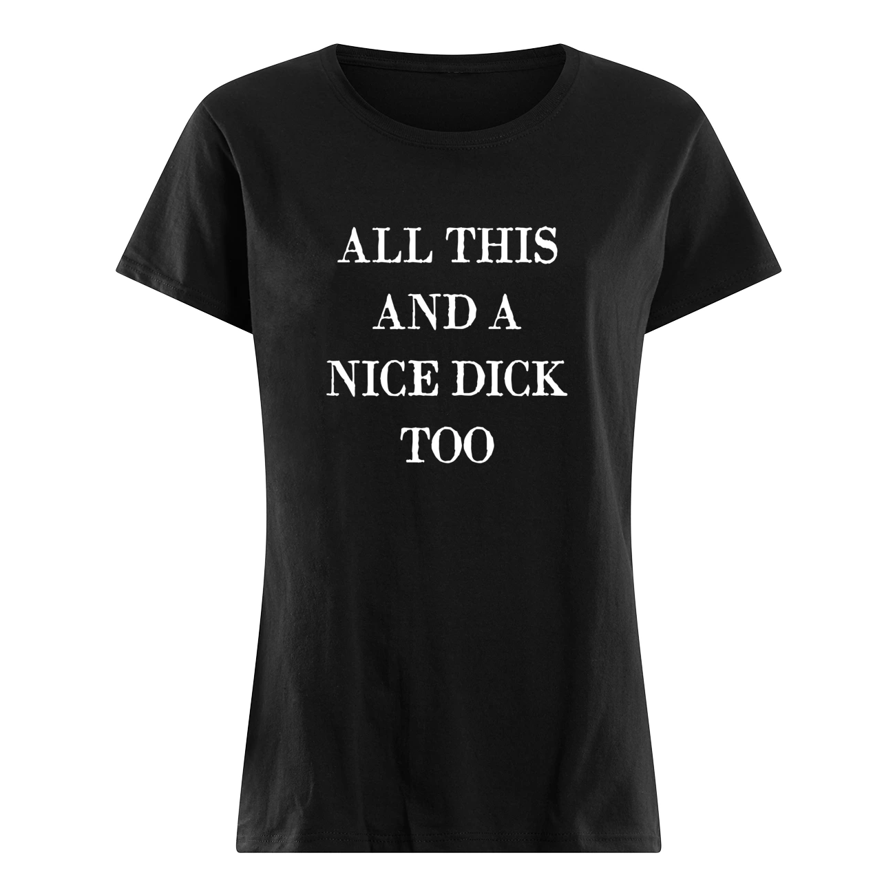 All This And A Nice D*Ck Too T-Shirt All This And A Nice D*Ck Too T-Shirt