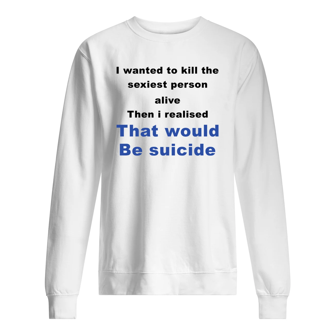 I Wanted To Kill The Sexiest Person Alive Then I Realised Shirt I Wanted To Kill The Sexiest Person Alive Then I Realised Shirt