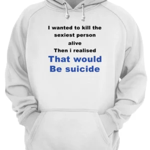 I Wanted To Kill The Sexiest Person Alive Then I Realised Shirt 1 xzlbduxstxdnhmp28snq 4.webp