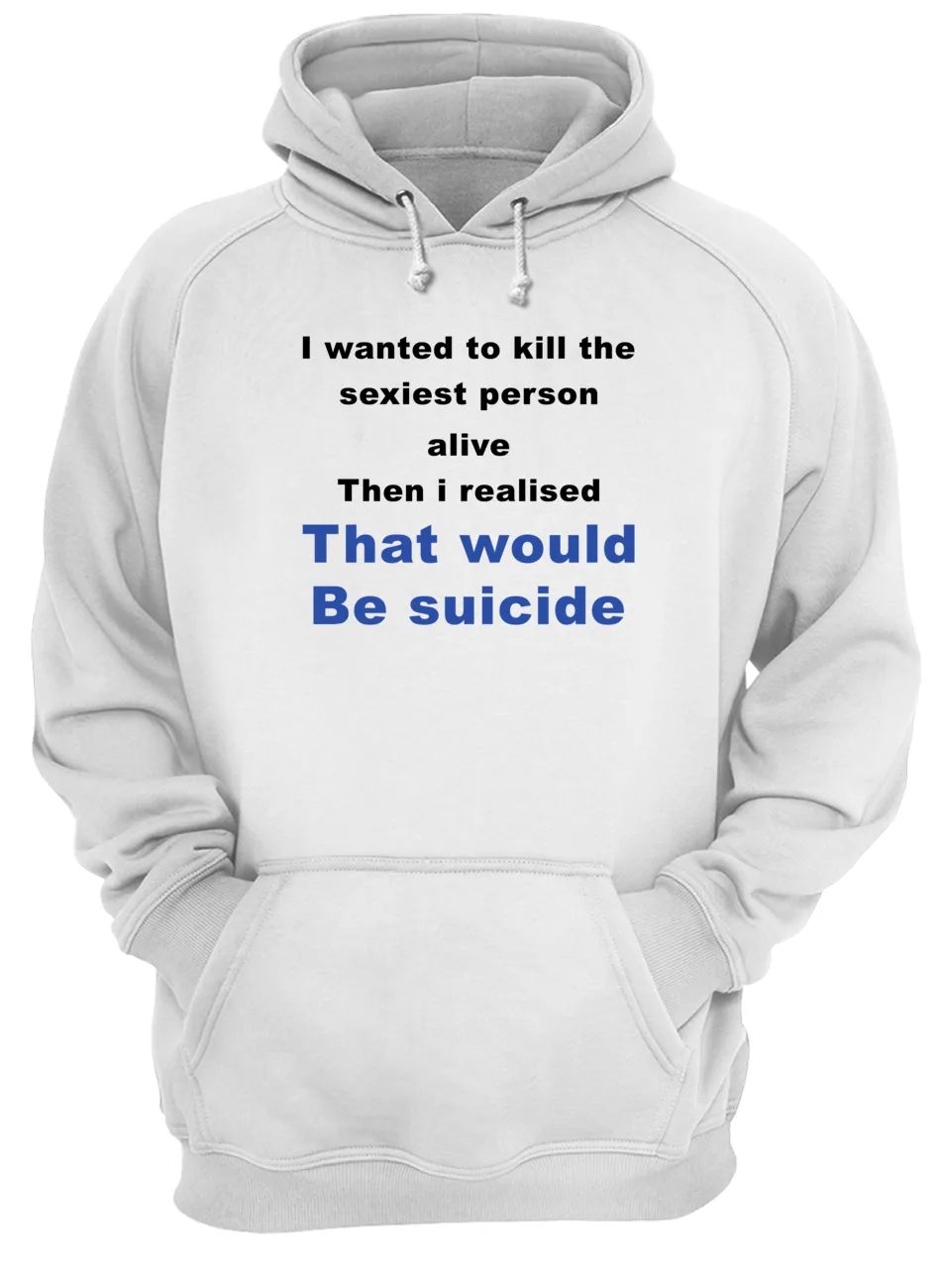 I Wanted To Kill The Sexiest Person Alive Then I Realised Shirt I Wanted To Kill The Sexiest Person Alive Then I Realised Shirt