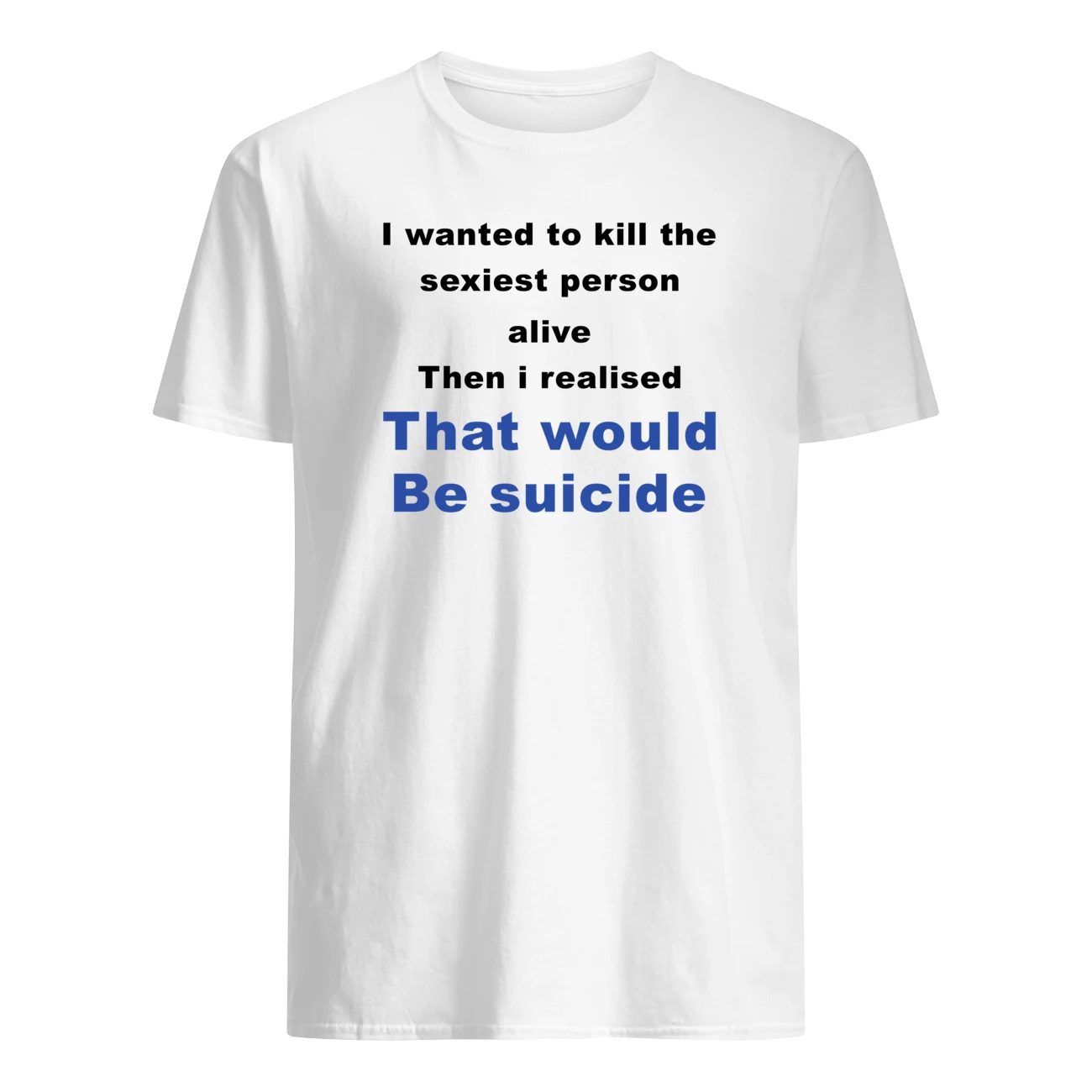 I Wanted To Kill The Sexiest Person Alive Then I Realised Shirt I Wanted To Kill The Sexiest Person Alive Then I Realised Shirt
