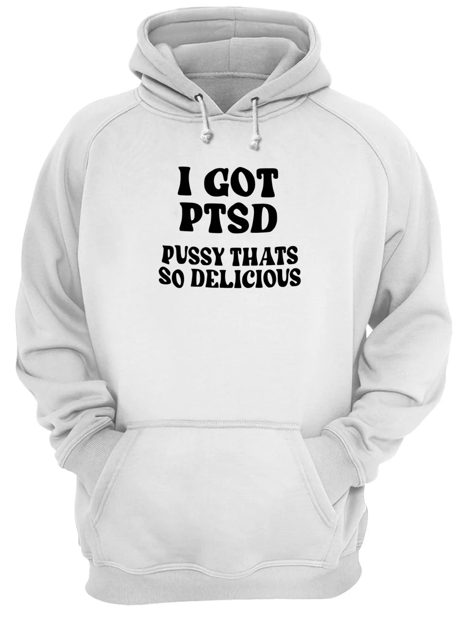 I Got Ptsd P*Ssy That’S So Delicious Shirt I Got Ptsd P*Ssy That’S So Delicious Shirt