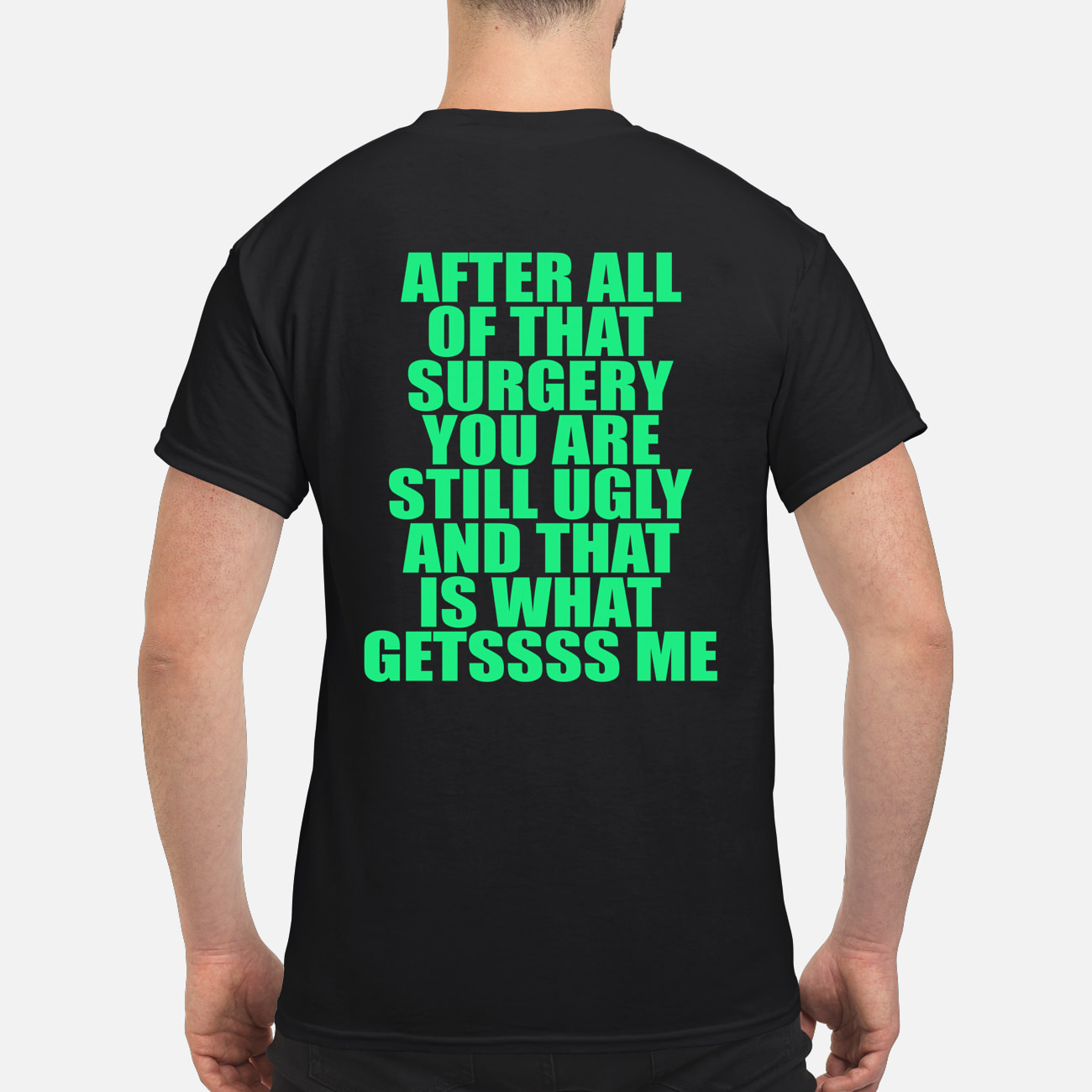 After All Of That Surgery You Are Still Ugly And That Is What Getssss Me Shirt After All Of That Surgery You Are Still Ugly And That Is What Getssss Me Shirt