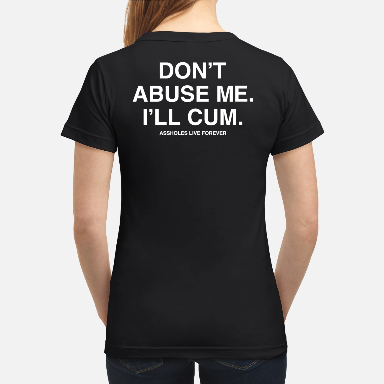 Don’T Abuse Me I’Ll Cum A*S Holes Live Forever Shirt Don’T Abuse Me I’Ll Cum A*S Holes Live Forever Shirt