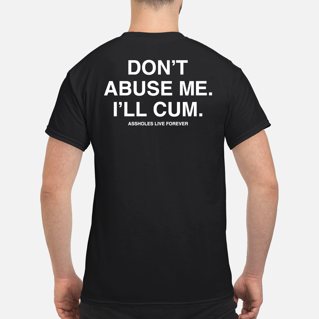 Don’T Abuse Me I’Ll Cum A*S Holes Live Forever Shirt Don’T Abuse Me I’Ll Cum A*S Holes Live Forever Shirt
