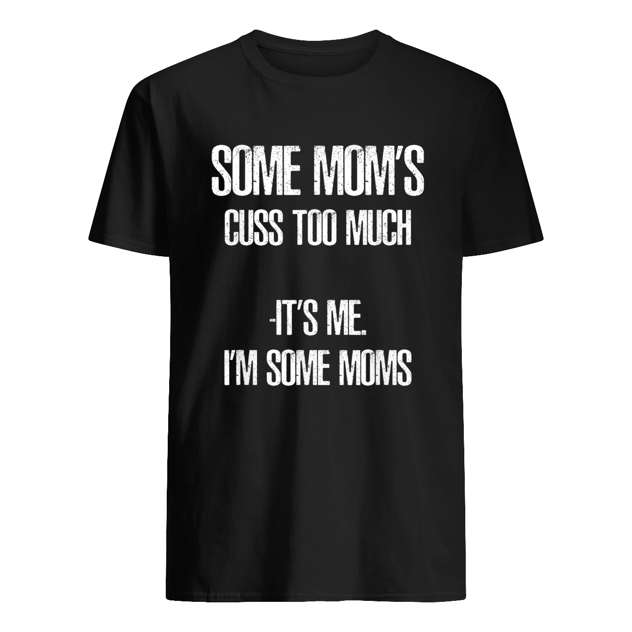 Some Mom’S Cuss Too Much It’S Me I’M Some Moms Shirt