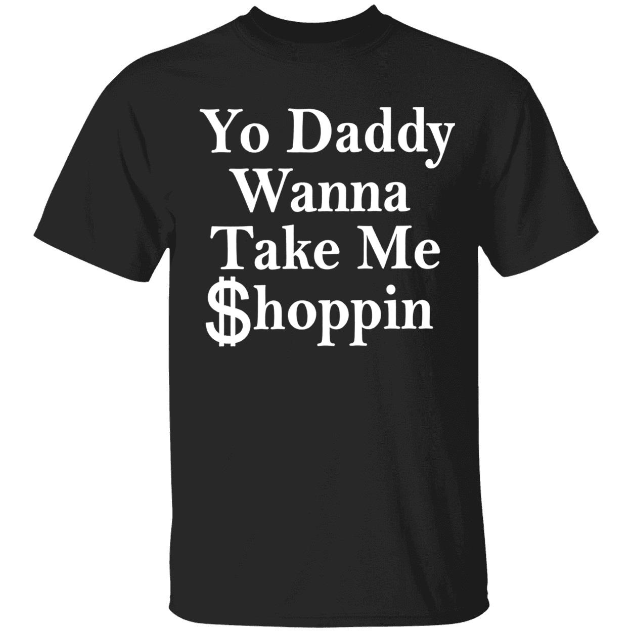 Yo Daddy Wanna Take Me Shoppin Shirt Yo Daddy Wanna Take Me Shoppin Shirt