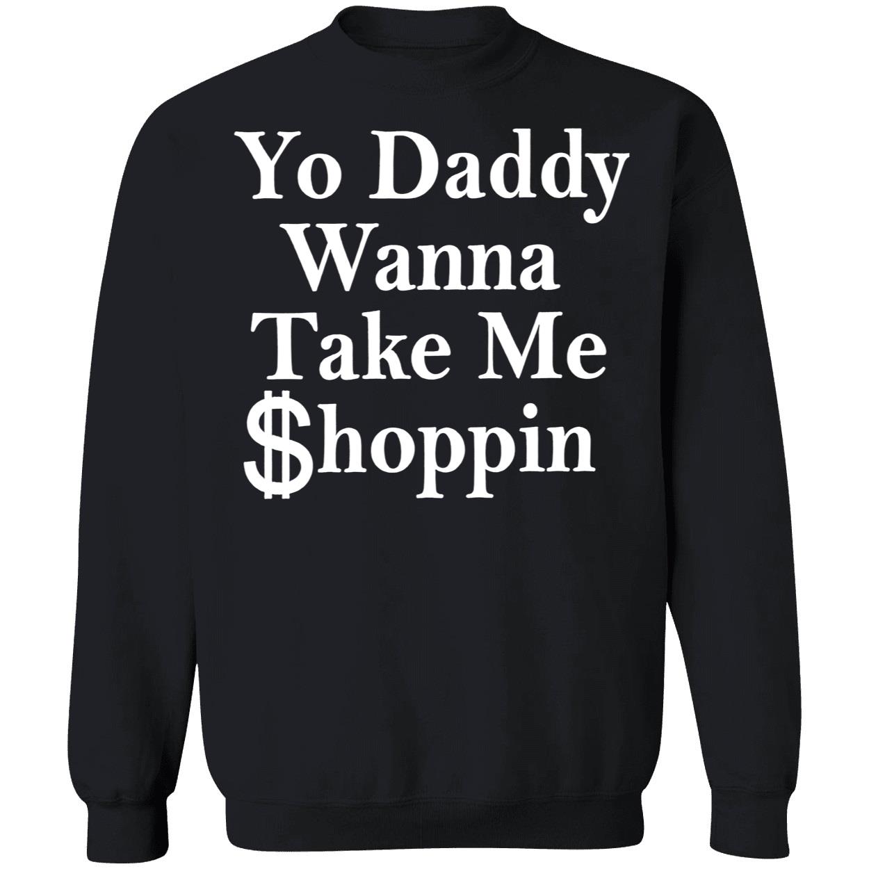 Yo Daddy Wanna Take Me Shoppin Shirt Yo Daddy Wanna Take Me Shoppin Shirt