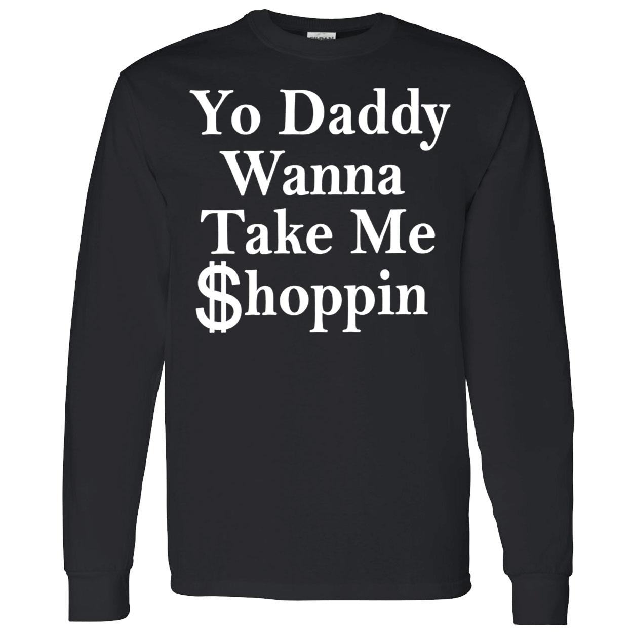 Yo Daddy Wanna Take Me Shoppin Shirt Yo Daddy Wanna Take Me Shoppin Shirt