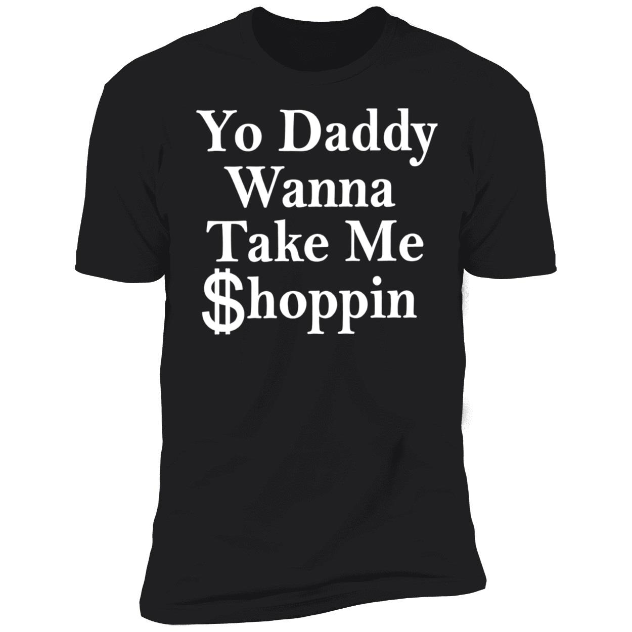 Yo Daddy Wanna Take Me Shoppin Shirt Yo Daddy Wanna Take Me Shoppin Shirt