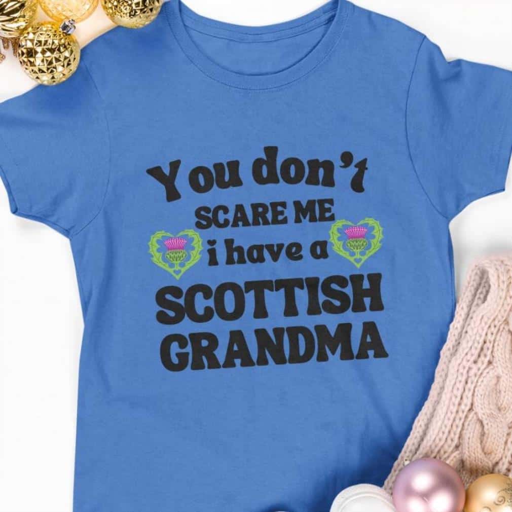 You Don’T Scare Me I Have A Scottish Grandma Shirt You Don’T Scare Me I Have A Scottish Grandma Shirt