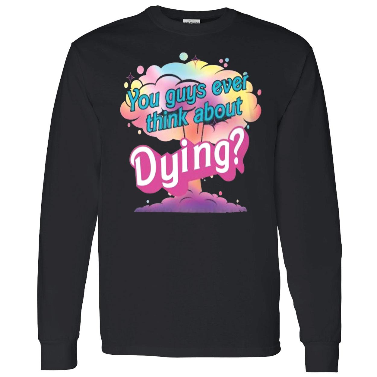 You Guys Ever Think About Dying Shirt You Guys Ever Think About Dying Shirt