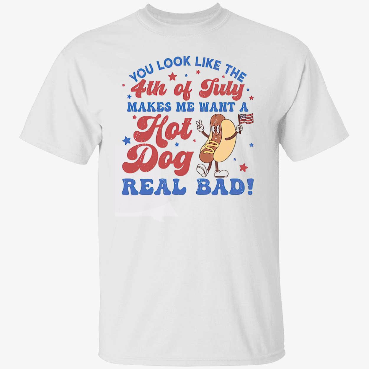 You Look Like The 4Th Of July Makes Me Want A Hot Dog Real Bad Shirt