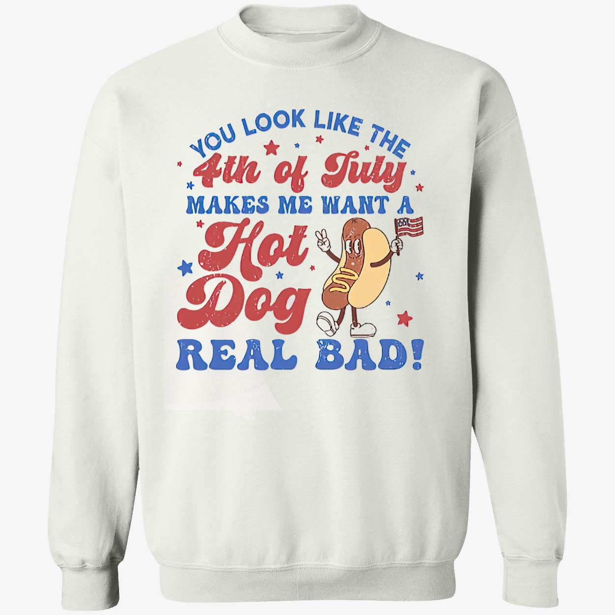 You Look Like The 4Th Of July Makes Me Want A Hot Dog Real Bad Shirt You Look Like The 4Th Of July Makes Me Want A Hot Dog Real Bad Shirt