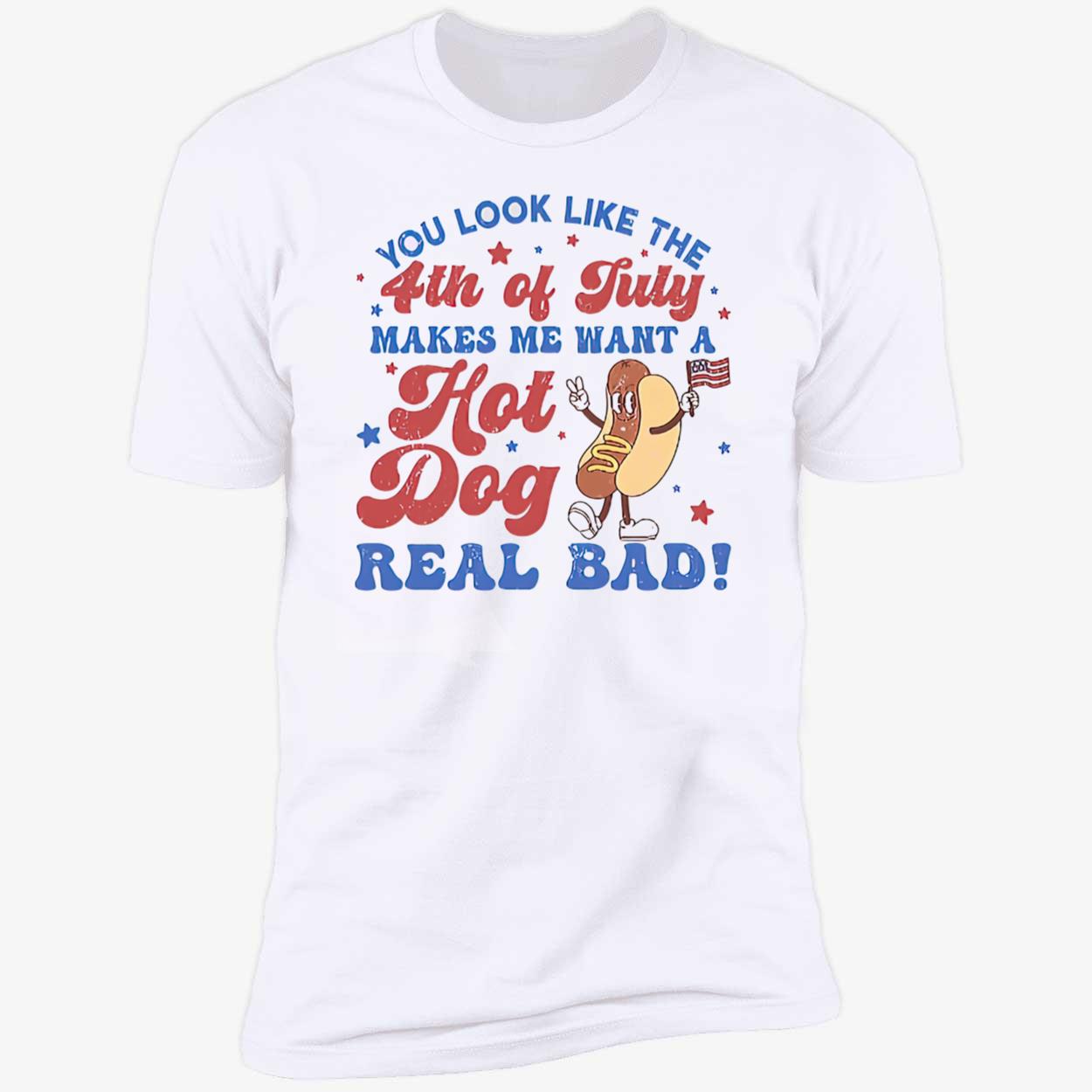 You Look Like The 4Th Of July Makes Me Want A Hot Dog Real Bad Shirt You Look Like The 4Th Of July Makes Me Want A Hot Dog Real Bad Shirt