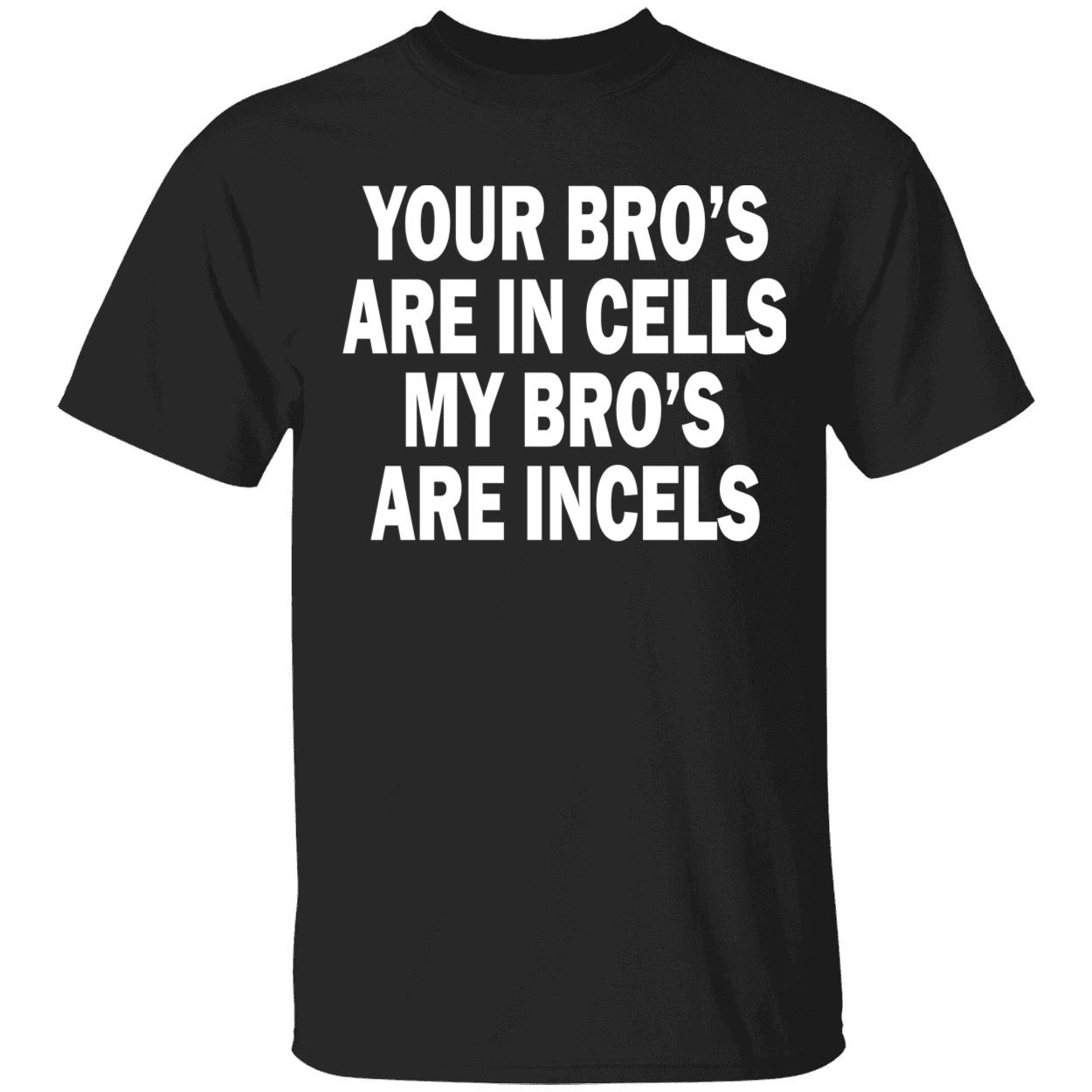 Your Bro’S Are In Cells My Bro’S Are Incels Shirt Your Bro’S Are In Cells My Bro’S Are Incels Shirt