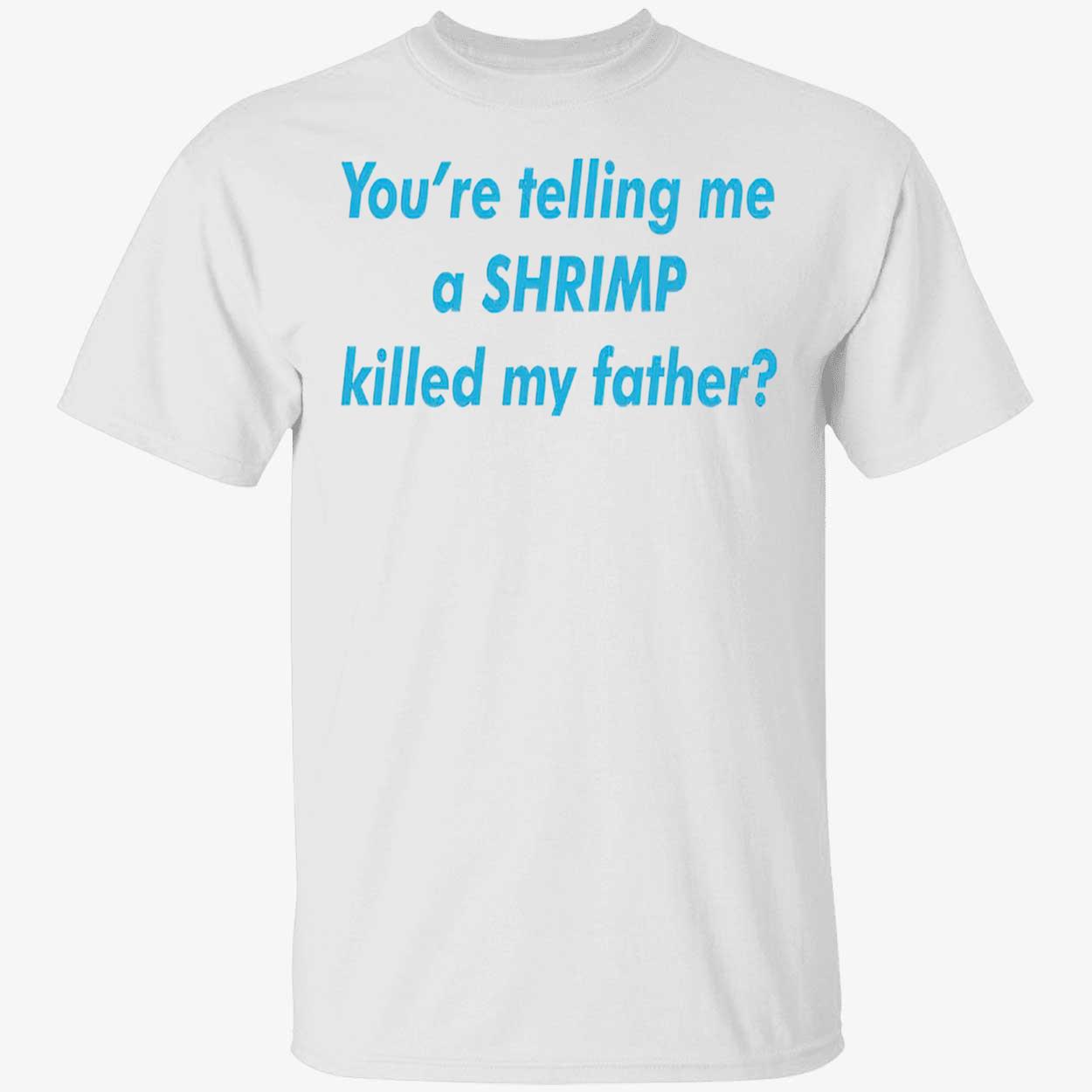 You’Re Telling Me A Shrimp Killed My Father Shirt You’Re Telling Me A Shrimp Killed My Father Shirt