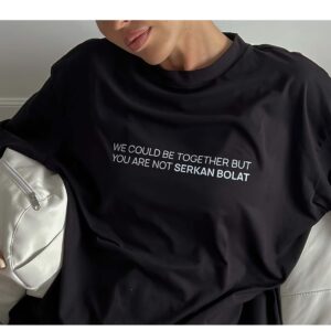 We Would Be Together But You Are Not Serkan Bolat Women Shirt