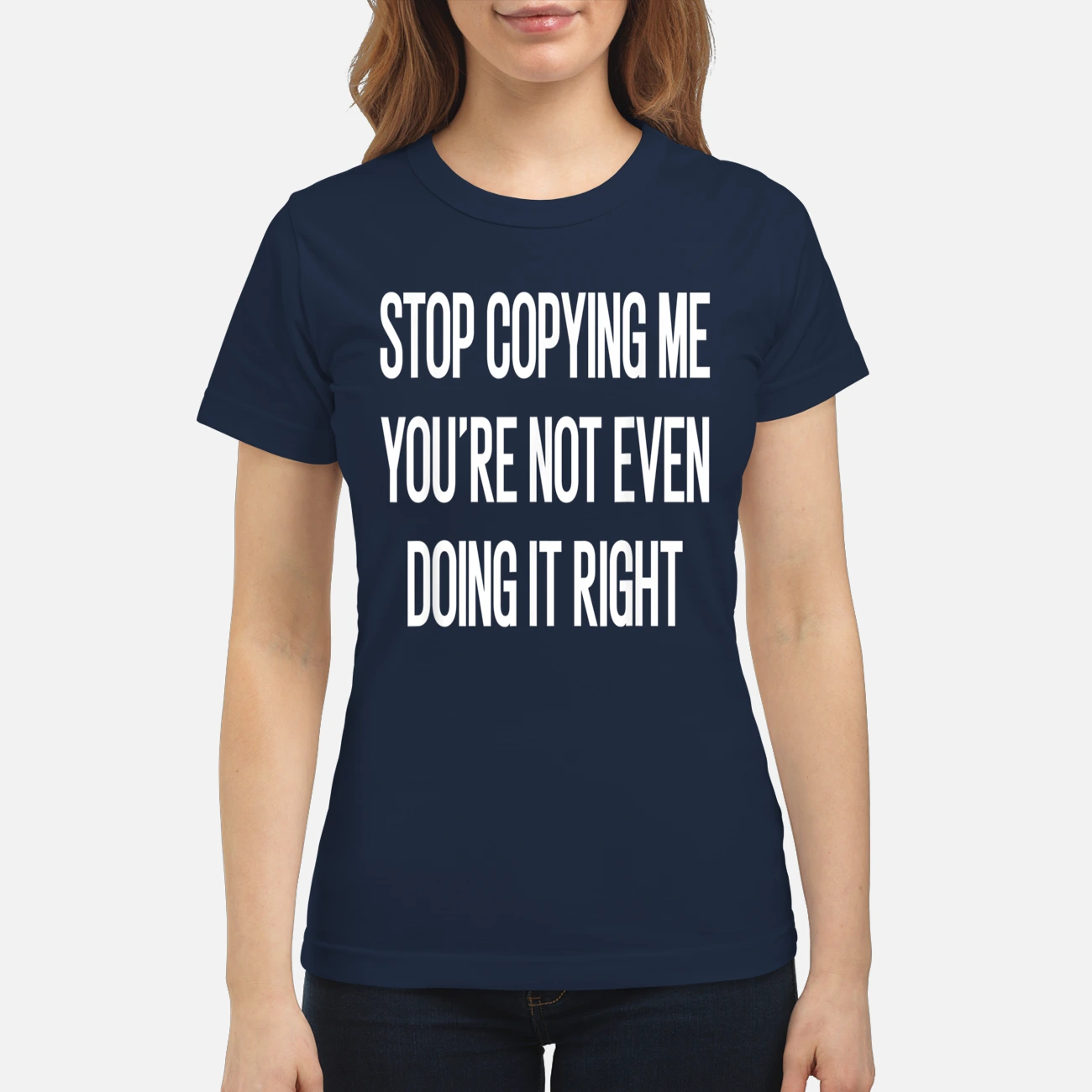 Stop Copying Me You’Re Not Even Doing It Right Shirt Stop Copying Me You’Re Not Even Doing It Right Shirt