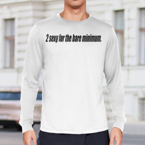 2 Sexy For The Bare Minimum Shirt
